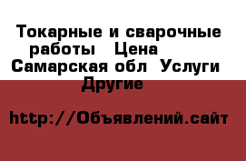 Токарные и сварочные работы › Цена ­ 100 - Самарская обл. Услуги » Другие   